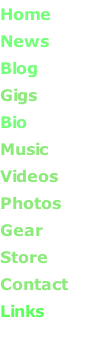 Home       News       Blog       Gigs       Bio       Music       Videos       Photos      Gear      Store       Contact Links